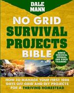 No Grid Survival Projects Bible: How to Manage Your First 1000 Days Off-Grid and DIY Projects for a Thriving Homestead: How to Manage Your First 1000 Days Off-Grid and DIY Projects for a Thriving Homestead