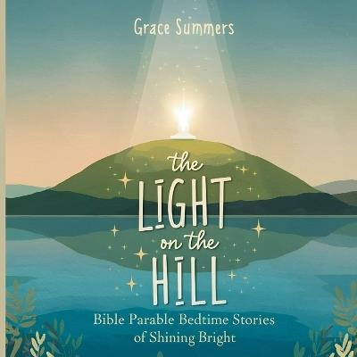 The Light on the Hill: Bible Parable Bedtime Stories of Shining Bright - Grace Summers - cover