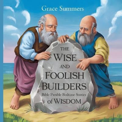 The Wise and Foolish Builders: Bible Parable Bedtime Stories of Wisdom - Grace Summers - cover
