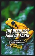 The Deadliest Frog on Earth: A Kids Guide to the Golden Poison Dart Frog