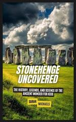 Stonehenge Uncovered: The History, Legends, and Science Of the Ancient Wonder For Kids
