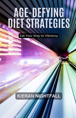 Age-Defying Diet Strategies: Eat Your Way to Vibrancy - Kieran Nightfall - cover
