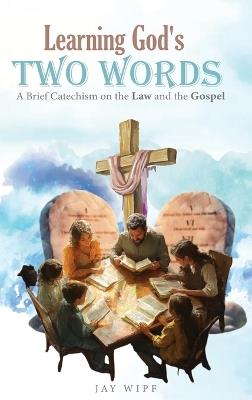 Learning God's Two Words: A Brief Catechism on the Law and the Gospel - Jay Wipf - cover