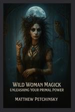 Wild Woman Magick: Unleashing Your Primal Power