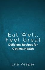 Eat Well, Feel Great: Delicious Recipes for Optimal Health