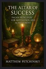 The Altar of Success: Pagan Principles for Motivation and Achievement