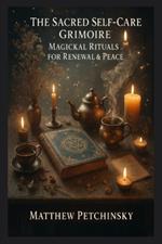 The Sacred Self-Care Grimoire: Magickal Rituals for Renewal & Peace