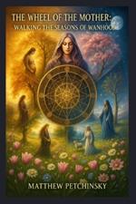 The Wheel of the Mother: Walking the Seasons of Womanhood