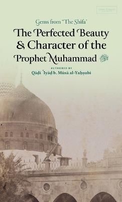 The Perfected Beauty & Character of the Prophet Muhammad ? (HB) - Qadi 'Iyad Ibn Musa Al-Yahsubi - cover