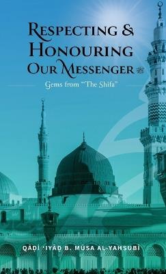 Respecting & Honouring Our Messenger ? - Gems from 'The Shifa' (HB) - Qadi 'Iyad Musa Al-Yahsubi - cover