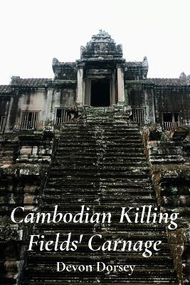 Cambodian Killing Fields' Carnage: The Khmer Rouge's Reign of Terror - Devon Dorsey - cover