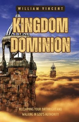Kingdom Dominion: Reclaiming Your Birthright and Walking in God's Authority - William Vincent - cover