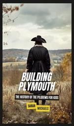 Building Plymouth: The History of the Pilgrims For Kids