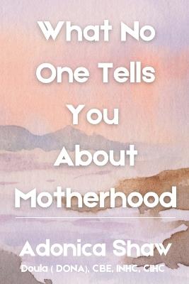 What No One Tells You About Motherhood - Adonica Shaw - cover