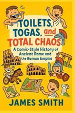 Toilets, Togas, and Total Chaos: A Comic-Style History of Ancient Rome and the Roman Empire
