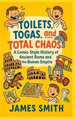 Toilets, Togas, and Total Chaos: A Comic-Style History of Ancient Rome and the Roman Empire