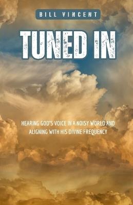 Tuned In: Hearing God's Voice in a Noisy World and Aligning with His Divine Frequency - Bill Vincent - cover
