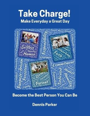 Take Charge!: Make Everyday a Great Day! Become the Best Person You Can Be! - Dennis Parker - cover