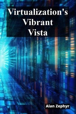 Virtualization's Vibrant Vista: Optimizing Virtualization Processes For Cost Efficiency And High Availability - Alan Zephyr - cover