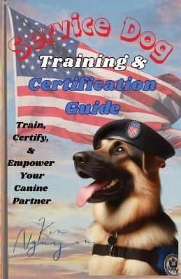 Service Dog Training & Certification Guide: Train, Certify, and Empower Your Canine Partner - Ken Nguyen - cover