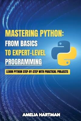 Mastering Python: Learn Python Step-by-Step with Practical Projects - Amelia Hartman - cover
