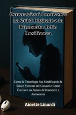 Generazioni Connesse: La Crisi Digitale e la Rinascita della Resilienza: Come la Tecnologia Sta Modificando la Salute Mentale dei Giovani e Come Costruire un Futuro di Benessere e Autonomia