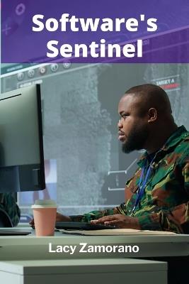 Software's Sentinel: Safeguarding Code's Integrity Through Rigorous Testing And Validation - Lacy Zamorano - cover