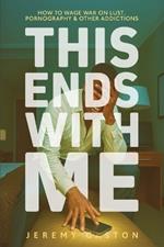 This Ends With Me: How to Wage War on Lust, Pornography, and Other Addictions