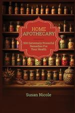 The Best Home Apothecary: 500 Forgotten Powerful Remedies For Ultimate Health, Energy, Vitality, And Wellness Home Apothecary Book