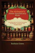 The Alchemist's Home Apothecary Book: Transformative Herbal Remedies for Beauty, Longevity, and Youthful Skin (Lost And Forgotten Home Apothecary Book)