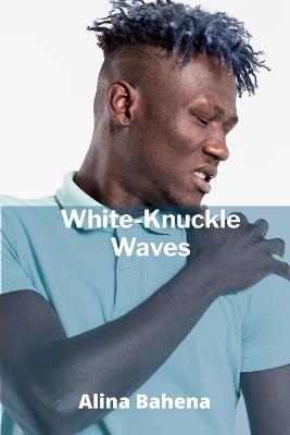 White-Knuckle Waves: Mastering the Elements in Extreme Water Sports - Alina Bahena - cover