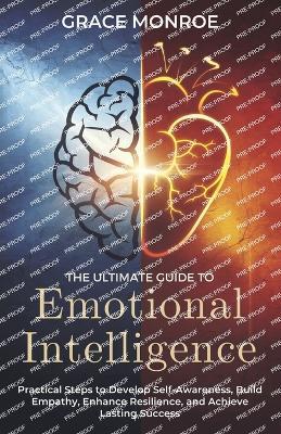 The Ultimate Guide to Emotional Intelligence: Practical Steps to Develop Self-Awareness, Build Empathy, Enhance Resilience, and Achieve Lasting Success - Grace Monroe - cover