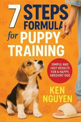 7 Steps Formula for Puppy Training: Simple and Fast Results for a Happy, Obedient Dog - Ken Nguyen - cover