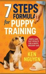 7 Steps Formula for Puppy Training: Simple and Fast Results for a Happy, Obedient Dog