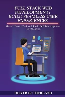 Full Stack Web Development: Master Front-End and Back-End Development Techniques - Oliver Sutherland - cover