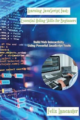 Learning JavaScript Fast: Build Web Interactivity Using Powerful JavaScript Tools - Felix Lancaster - cover