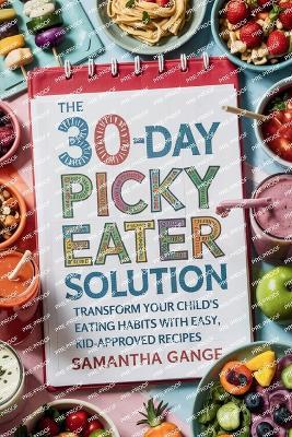 The 30-Day Picky Eater Solution: Transform Your Child's Eating Habits with Easy, Kid-Approved Recipes - Samantha Gange - cover