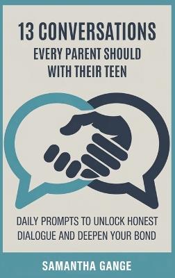 13 Conversations Every Parent Should Have with Their Teen: Daily Prompts to Unlock Honest Dialogue and Deepen Your Bond - Samantha Gange - cover