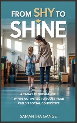 From Shy to Shine: A 21-Day Program with 39 Fun Activities to Boost Your Child's Social Confidence - Samantha Gange - cover