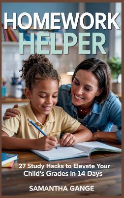 Homework Helper: 27 Study Hacks To Elevate Your Child's Grades In 14 Days - Samantha Gange - cover