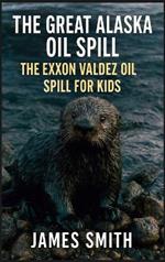 The Great Alaska Oil Spill: The Exxon Valdez Oil Spill for Kids