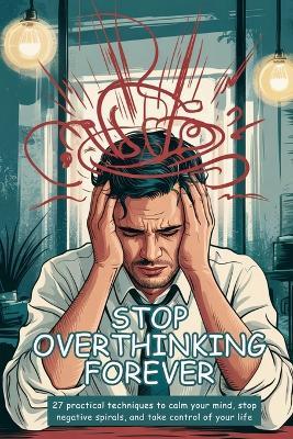 Stop Overthinking Forever: 27 Practical Techniques to Calm Your Mind, Stop Negative Spirals, and Take Control of Your Life - Aremu - cover