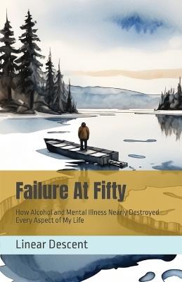 Failure At Fifty: How Alcohol and Mental Illness Nearly Destroyed Every Aspect of My Life - Linear Descent - cover