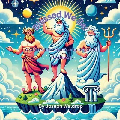Blessed We Be: A Child's Introduction to the Greek Pantheon - Joseph William Waldrop - cover