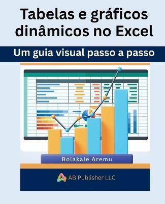 Tabelas e gráficos dinâmicos no Excel: Um guia visual passo a passo - Bolakale Aremu - cover