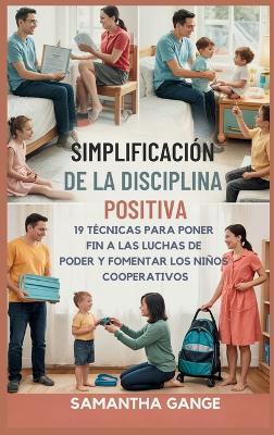 La Disciplina Positiva Se Hizo Simple: 19 Técnicas Para Poner Fin A Las Luchas De Poder Y Fomentar Los Niños Cooperativos - Samantha Gange - cover
