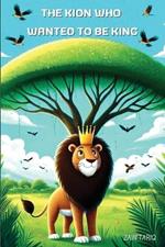 The Kion Who Wanted to Be King: A Motivational Book About Self confidence, Courage, Perseverance, Problem-Solving and Overcoming Insecurities for Young Readers.