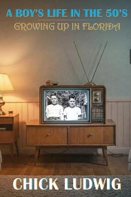 A Boy's Life in the 50's: Growing Up in Florida - Chick Ludwig - cover