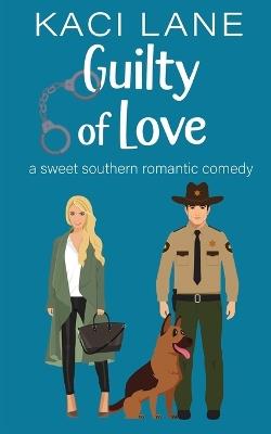 Guilty of Love: A Sweet Southern Romantic Comedy - Kaci Lane - cover