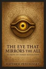 The Eye That Mirrors the All: Secrets of Inner Reflection